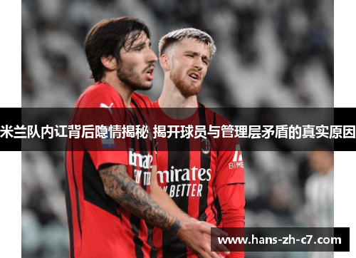 米兰队内讧背后隐情揭秘 揭开球员与管理层矛盾的真实原因 米兰队内讧背后隐情揭秘 揭开球员与管理层矛盾的真实原因