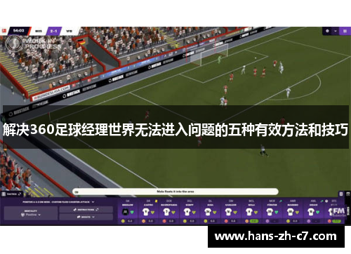 解决360足球经理世界无法进入问题的五种有效方法和技巧