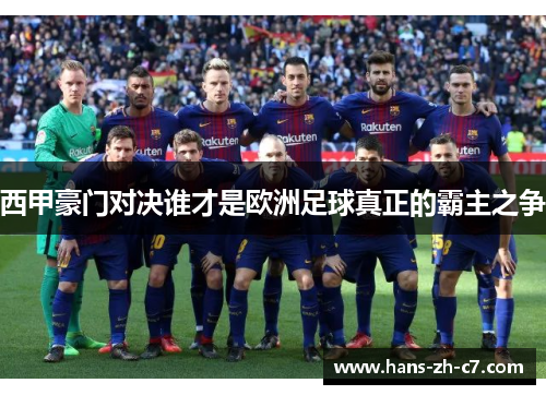 西甲豪门对决谁才是欧洲足球真正的霸主之争