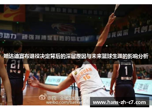 哈达迪宣布退役决定背后的深层原因与未来篮球生涯的影响分析