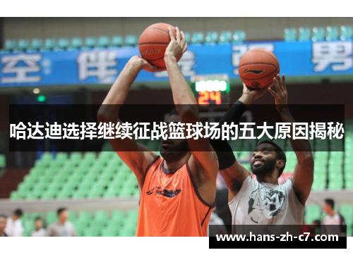 哈达迪选择继续征战篮球场的五大原因揭秘