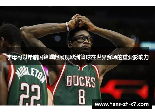 字母哥以希腊国籍崛起展现欧洲篮球在世界赛场的重要影响力 字母哥以希腊国籍崛起展现欧洲篮球在世界赛场的重要影响力