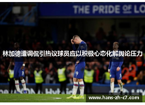 林加德遭调侃引热议球员应以积极心态化解舆论压力