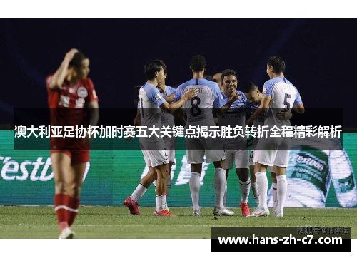 澳大利亚足协杯加时赛五大关键点揭示胜负转折全程精彩解析 澳大利亚足协杯加时赛五大关键点揭示胜负转折全程精彩解析