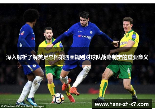 深入解析了解英足总杯第四圈规则对球队战略制定的重要意义 深入解析了解英足总杯第四圈规则对球队战略制定的重要意义