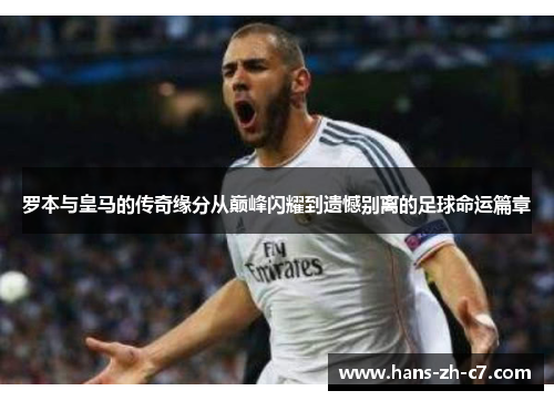 罗本与皇马的传奇缘分从巅峰闪耀到遗憾别离的足球命运篇章 罗本与皇马的传奇缘分从巅峰闪耀到遗憾别离的足球命运篇章