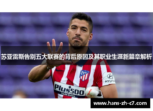 苏亚雷斯告别五大联赛的背后原因及其职业生涯新篇章解析 苏亚雷斯告别五大联赛的背后原因及其职业生涯新篇章解析