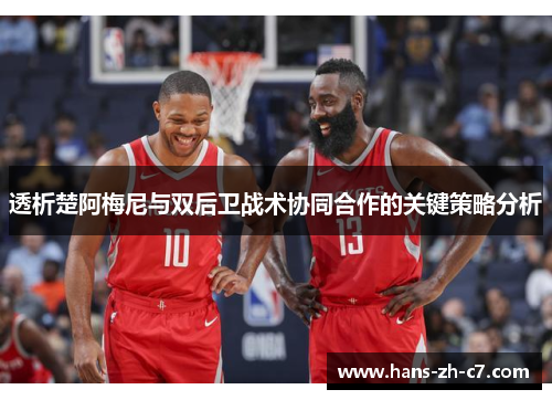 透析楚阿梅尼与双后卫战术协同合作的关键策略分析
