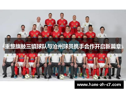 重整旗鼓三镇球队与沧州球员携手合作开启新篇章 重整旗鼓三镇球队与沧州球员携手合作开启新篇章