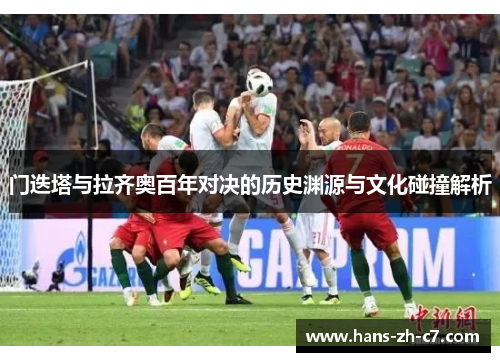 门迭塔与拉齐奥百年对决的历史渊源与文化碰撞解析 门迭塔与拉齐奥百年对决的历史渊源与文化碰撞解析