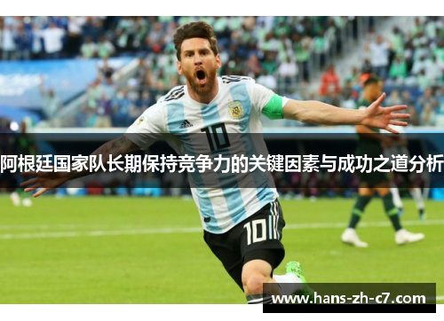 阿根廷国家队长期保持竞争力的关键因素与成功之道分析 阿根廷国家队长期保持竞争力的关键因素与成功之道分析