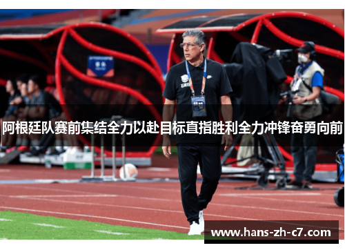 阿根廷队赛前集结全力以赴目标直指胜利全力冲锋奋勇向前