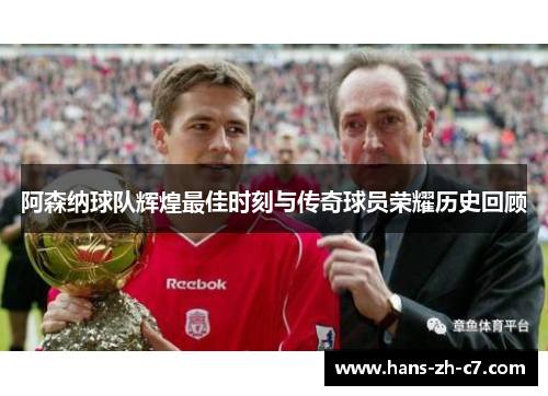 阿森纳球队辉煌最佳时刻与传奇球员荣耀历史回顾 阿森纳球队辉煌最佳时刻与传奇球员荣耀历史回顾