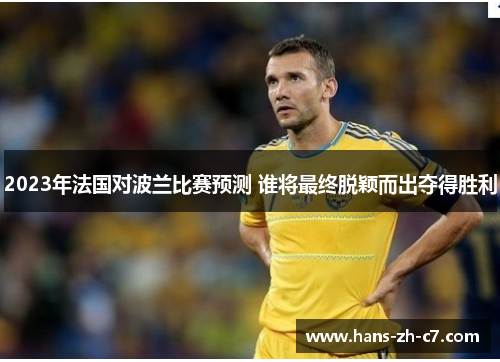 2023年法国对波兰比赛预测 谁将最终脱颖而出夺得胜利