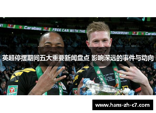 英超停摆期间五大重要新闻盘点 影响深远的事件与动向
