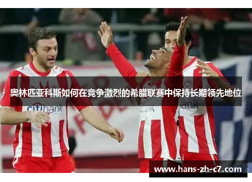 奥林匹亚科斯如何在竞争激烈的希腊联赛中保持长期领先地位
