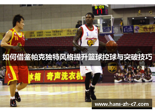 如何借鉴帕克独特风格提升篮球控球与突破技巧 如何借鉴帕克独特风格提升篮球控球与突破技巧