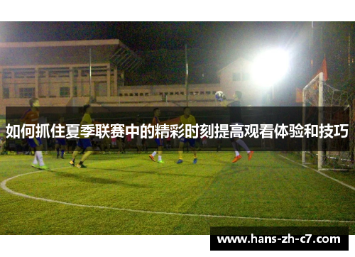如何抓住夏季联赛中的精彩时刻提高观看体验和技巧