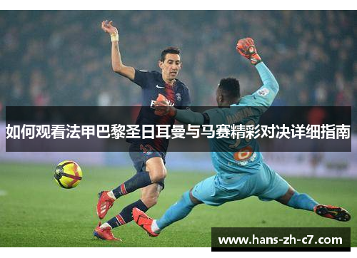 如何观看法甲巴黎圣日耳曼与马赛精彩对决详细指南 如何观看法甲巴黎圣日耳曼与马赛精彩对决详细指南