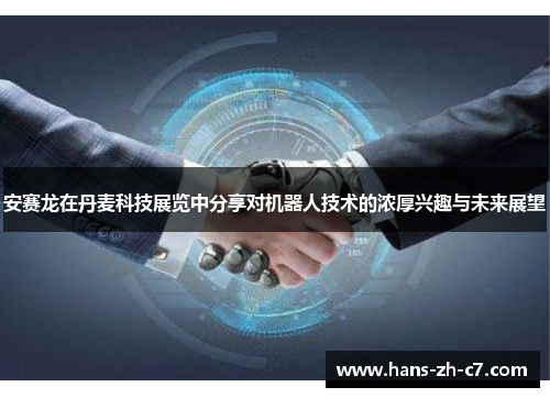 安赛龙在丹麦科技展览中分享对机器人技术的浓厚兴趣与未来展望 安赛龙在丹麦科技展览中分享对机器人技术的浓厚兴趣与未来展望