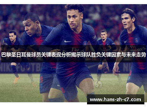 巴黎圣日耳曼球员关键表现分析揭示球队胜负关键因素与未来走势 巴黎圣日耳曼球员关键表现分析揭示球队胜负关键因素与未来走势