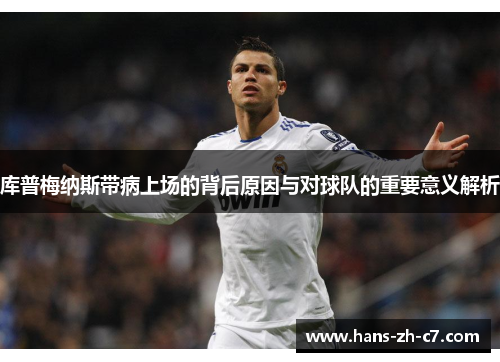 库普梅纳斯带病上场的背后原因与对球队的重要意义解析 库普梅纳斯带病上场的背后原因与对球队的重要意义解析