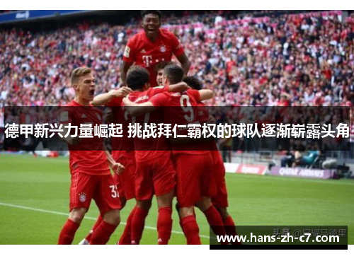 德甲新兴力量崛起 挑战拜仁霸权的球队逐渐崭露头角 德甲新兴力量崛起 挑战拜仁霸权的球队逐渐崭露头角