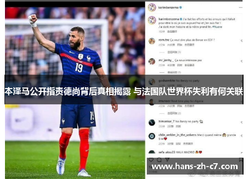 本泽马公开指责德尚背后真相揭露 与法国队世界杯失利有何关联 本泽马公开指责德尚背后真相揭露 与法国队世界杯失利有何关联