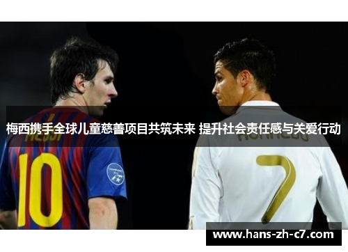梅西携手全球儿童慈善项目共筑未来 提升社会责任感与关爱行动