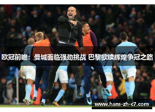 欧冠前瞻：曼城面临强劲挑战 巴黎欲续辉煌争冠之路