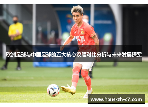 欧洲足球与中国足球的五大核心议题对比分析与未来发展探索