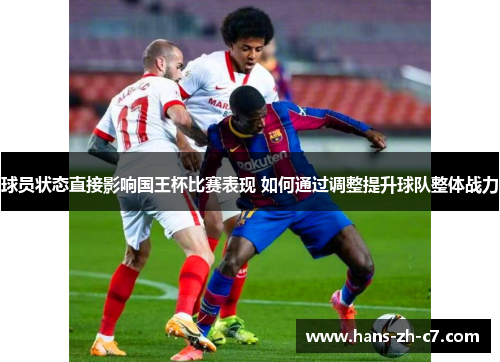 球员状态直接影响国王杯比赛表现 如何通过调整提升球队整体战力