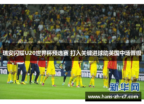 瑞安闪耀U20世界杯预选赛 打入关键进球助英国中场晋级 瑞安闪耀U20世界杯预选赛 打入关键进球助英国中场晋级