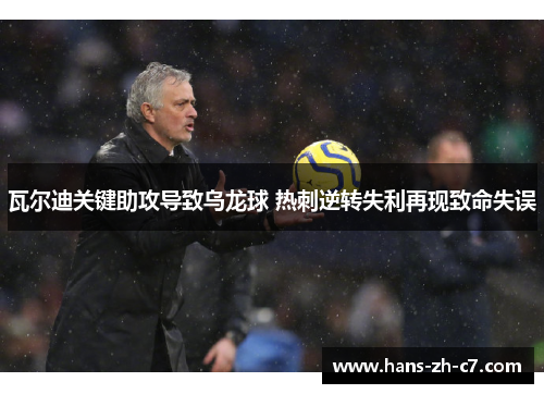 瓦尔迪关键助攻导致乌龙球 热刺逆转失利再现致命失误