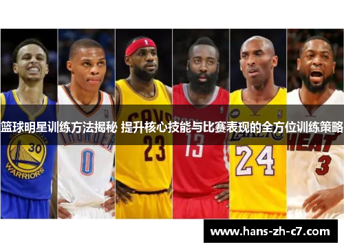 篮球明星训练方法揭秘 提升核心技能与比赛表现的全方位训练策略 篮球明星训练方法揭秘 提升核心技能与比赛表现的全方位训练策略