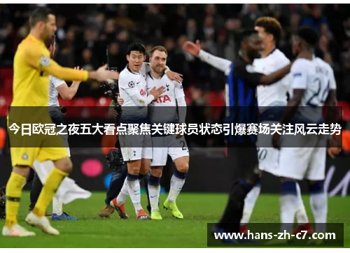 今日欧冠之夜五大看点聚焦关键球员状态引爆赛场关注风云走势 今日欧冠之夜五大看点聚焦关键球员状态引爆赛场关注风云走势