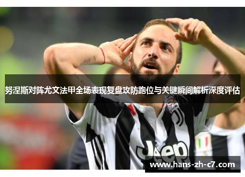 努涅斯对阵尤文法甲全场表现复盘攻防跑位与关键瞬间解析深度评估 努涅斯对阵尤文法甲全场表现复盘攻防跑位与关键瞬间解析深度评估