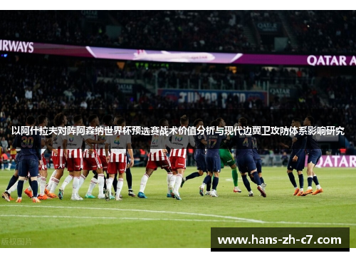 以阿什拉夫对阵阿森纳世界杯预选赛战术价值分析与现代边翼卫攻防体系影响研究 以阿什拉夫对阵阿森纳世界杯预选赛战术价值分析与现代边翼卫攻防体系影响研究