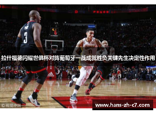 拉什福德闪耀世俱杯对阵葡萄牙一战成就胜负关键先生决定性作用 拉什福德闪耀世俱杯对阵葡萄牙一战成就胜负关键先生决定性作用