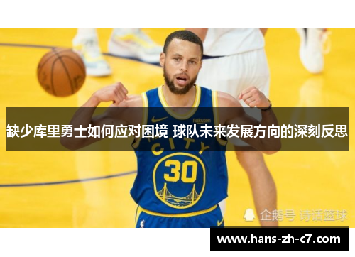 缺少库里勇士如何应对困境 球队未来发展方向的深刻反思 缺少库里勇士如何应对困境 球队未来发展方向的深刻反思