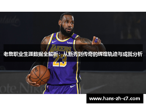 老詹职业生涯数据全解析:从新秀到传奇的辉煌轨迹与成就分析 老詹职业生涯数据全解析:从新秀到传奇的辉煌轨迹与成就分析