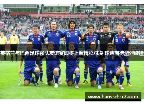 英格兰与巴西足球强队友谊赛即将上演精彩对决 球迷期待激烈碰撞 英格兰与巴西足球强队友谊赛即将上演精彩对决 球迷期待激烈碰撞