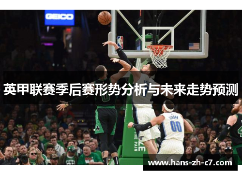 英甲联赛季后赛形势分析与未来走势预测