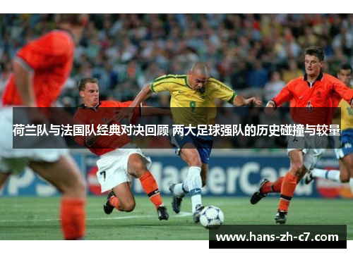 荷兰队与法国队经典对决回顾 两大足球强队的历史碰撞与较量 荷兰队与法国队经典对决回顾 两大足球强队的历史碰撞与较量
