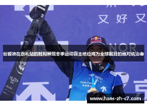 谷爱凌在崇礼站的胜利展现冬季运动霸主地位成为全球瞩目的绝对统治者