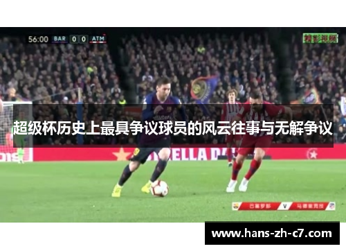 超级杯历史上最具争议球员的风云往事与无解争议