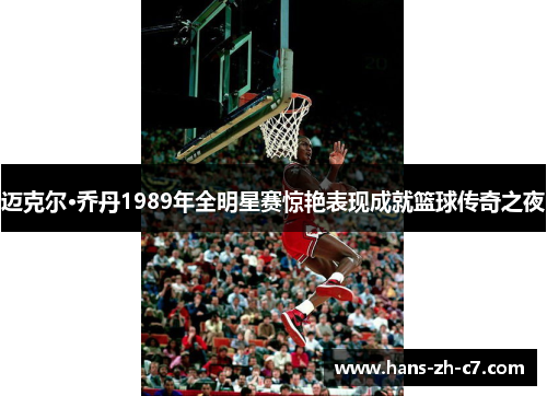 迈克尔·乔丹1989年全明星赛惊艳表现成就篮球传奇之夜