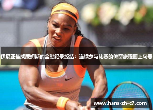 伊尼亚基威廉姆斯的全勤纪录终结:连续参与比赛的传奇旅程画上句号 伊尼亚基威廉姆斯的全勤纪录终结:连续参与比赛的传奇旅程画上句号