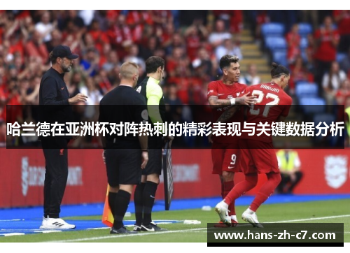 哈兰德在亚洲杯对阵热刺的精彩表现与关键数据分析