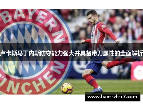 卢卡斯马丁内斯防守能力强大并具备带刀属性的全面解析 卢卡斯马丁内斯防守能力强大并具备带刀属性的全面解析